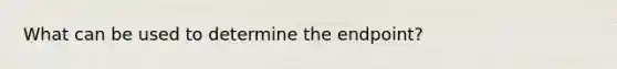 What can be used to determine the endpoint?