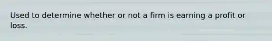 Used to determine whether or not a firm is earning a profit or loss.