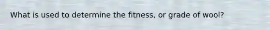 What is used to determine the fitness, or grade of wool?