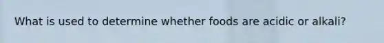 What is used to determine whether foods are acidic or alkali?