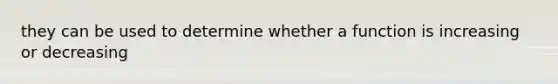 they can be used to determine whether a function is increasing or decreasing