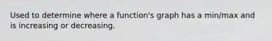 Used to determine where a function's graph has a min/max and is increasing or decreasing.