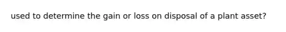 used to determine the gain or loss on disposal of a plant asset?