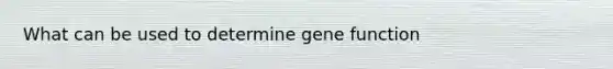 What can be used to determine gene function