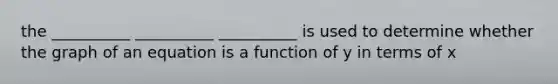 the __________ __________ __________ is used to determine whether the graph of an equation is a function of y in terms of x