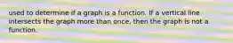 used to determine if a graph is a function. If a vertical line intersects the graph more than once, then the graph is not a function.