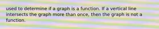 used to determine if a graph is a function. If a vertical line intersects the graph more than once, then the graph is not a function.