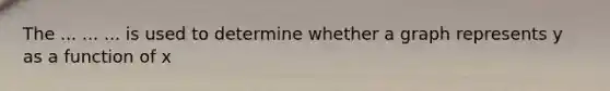 The ... ... ... is used to determine whether a graph represents y as a function of x