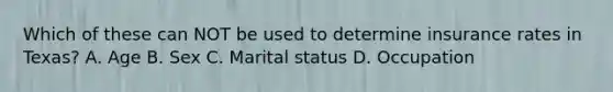 Which of these can NOT be used to determine insurance rates in Texas? A. Age B. Sex C. Marital status D. Occupation