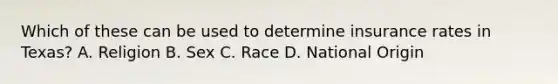 Which of these can be used to determine insurance rates in Texas? A. Religion B. Sex C. Race D. National Origin