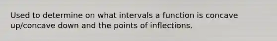 Used to determine on what intervals a function is concave up/concave down and the points of inflections.