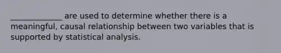 _____________ are used to determine whether there is a meaningful, causal relationship between two variables that is supported by statistical analysis.