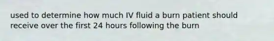 used to determine how much IV fluid a burn patient should receive over the first 24 hours following the burn