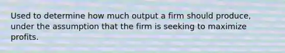 Used to determine how much output a firm should produce, under the assumption that the firm is seeking to maximize profits.