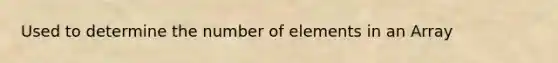 Used to determine the number of elements in an Array