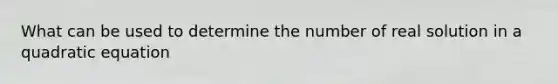 What can be used to determine the number of real solution in a quadratic equation