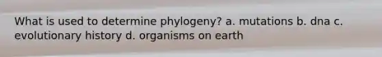 What is used to determine phylogeny? a. mutations b. dna c. evolutionary history d. organisms on earth