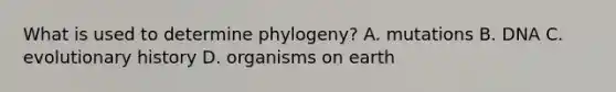 What is used to determine phylogeny? A. mutations B. DNA C. evolutionary history D. organisms on earth