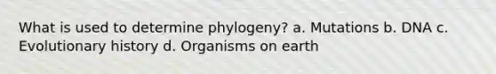 What is used to determine phylogeny? a. Mutations b. DNA c. Evolutionary history d. Organisms on earth