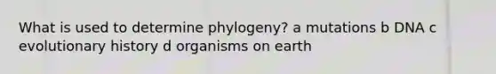 What is used to determine phylogeny? a mutations b DNA c evolutionary history d organisms on earth