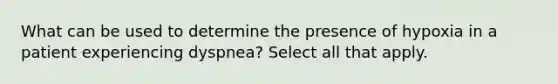 What can be used to determine the presence of hypoxia in a patient experiencing dyspnea? Select all that apply.