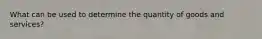 What can be used to determine the quantity of goods and services?
