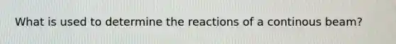 What is used to determine the reactions of a continous beam?