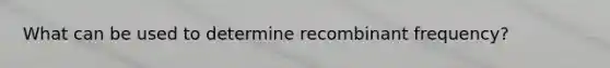 What can be used to determine recombinant frequency?