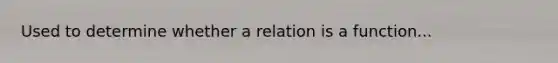 Used to determine whether a relation is a function...