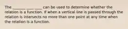 The _______ ____ ____ can be used to determine whether the relation is a function. If when a vertical line is passed through the relation is intersects no more than one point at any time when the relation is a function.