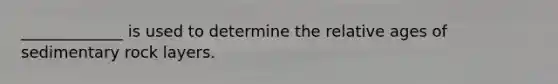 _____________ is used to determine the relative ages of sedimentary rock layers.