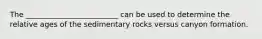 The _________________________ can be used to determine the relative ages of the sedimentary rocks versus canyon formation.