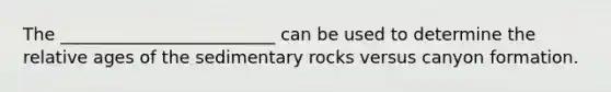 The _________________________ can be used to determine the relative ages of the sedimentary rocks versus canyon formation.