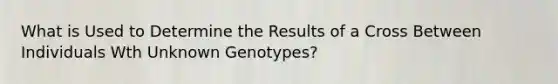 What is Used to Determine the Results of a Cross Between Individuals Wth Unknown Genotypes?