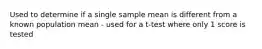 Used to determine if a single sample mean is different from a known population mean - used for a t-test where only 1 score is tested