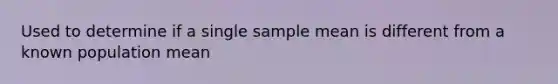 Used to determine if a single sample mean is different from a known population mean