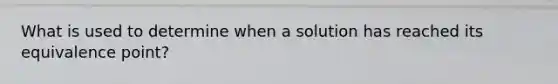 What is used to determine when a solution has reached its equivalence point?