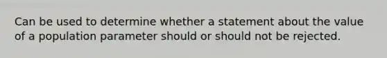 Can be used to determine whether a statement about the value of a population parameter should or should not be rejected.