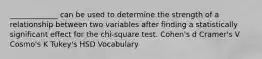 _____________ can be used to determine the strength of a relationship between two variables after finding a statistically significant effect for the chi-square test. Cohen's d Cramer's V Cosmo's K Tukey's HSD Vocabulary