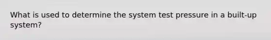 What is used to determine the system test pressure in a built-up system?