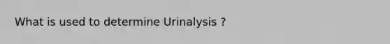 What is used to determine Urinalysis ?