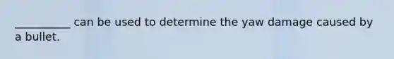 __________ can be used to determine the yaw damage caused by a bullet.