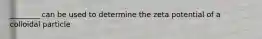 ________ can be used to determine the zeta potential of a colloidal particle