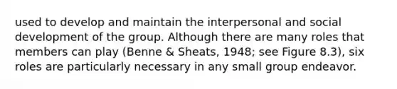 used to develop and maintain the interpersonal and social development of the group. Although there are many roles that members can play (Benne & Sheats, 1948; see Figure 8.3), six roles are particularly necessary in any small group endeavor.