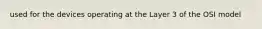 used for the devices operating at the Layer 3 of the OSI model
