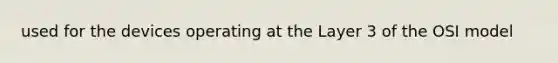used for the devices operating at the Layer 3 of the OSI model