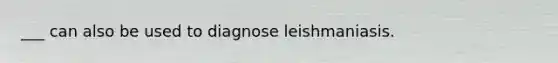 ___ can also be used to diagnose leishmaniasis.