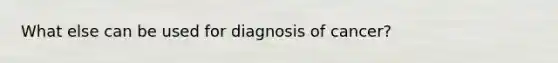 What else can be used for diagnosis of cancer?