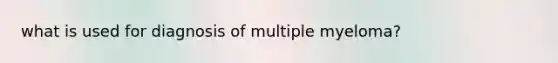 what is used for diagnosis of multiple myeloma?