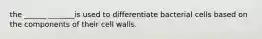 the ______ _______is used to differentiate bacterial cells based on the components of their cell walls.